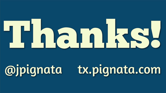 Thanks!
@jpignata tx.pignata.com
