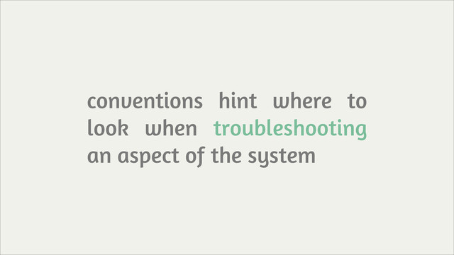 conventions hint where to
look when troubleshooting
an aspect of the system

