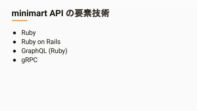 minimart API の要素技術
● Ruby
● Ruby on Rails
● GraphQL (Ruby)
● gRPC
