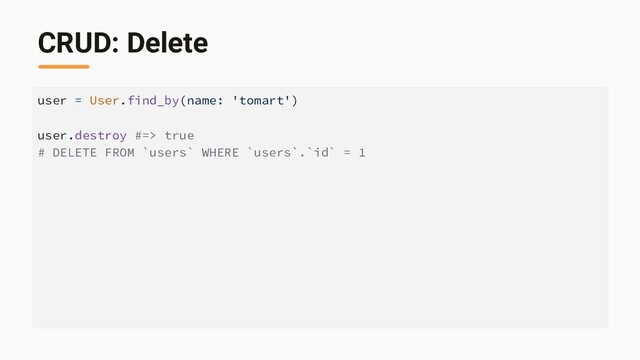 CRUD: Delete
user = User.find_by(name: 'tomart')
user.destroy #=> true
# DELETE FROM `users` WHERE `users`.`id` = 1
