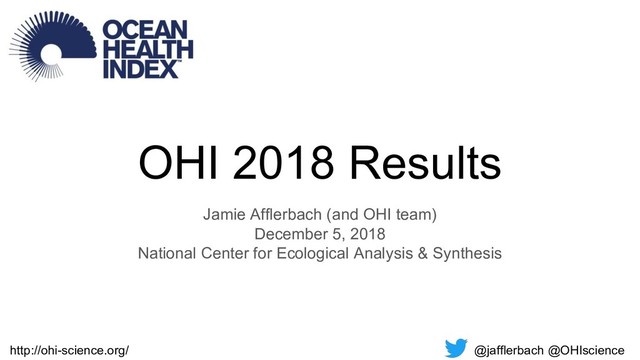 OHI 2018 Results
Jamie Afflerbach (and OHI team)
December 5, 2018
National Center for Ecological Analysis & Synthesis
@jafflerbach @OHIscience
http://ohi-science.org/
