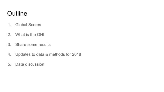 Outline
1. Global Scores
2. What is the OHI
3. Share some results
4. Updates to data & methods for 2018
5. Data discussion
