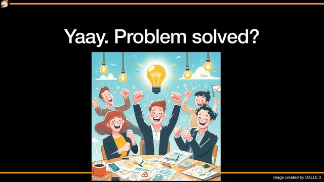 Yaay. Problem solved?
image created by DALLE 3
