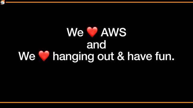 We ❤ AWS


and


We ❤ hanging out & have fun.
