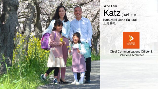 Katz (he/him)

Katsuyuki Ueno Sakurai

্໺উ೭
Chief Communications O
ff
i
cer &

Solutions Architect
Who I am
