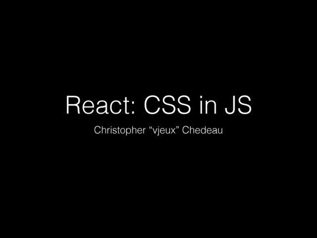 React: CSS in JS
Christopher “vjeux” Chedeau
