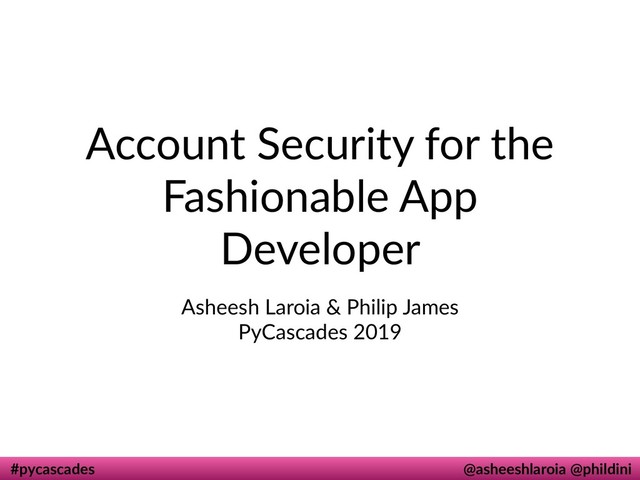 #pycascades @asheeshlaroia @phildini
Account Security for the
Fashionable App
Developer
Asheesh Laroia & Philip James
PyCascades 2019
