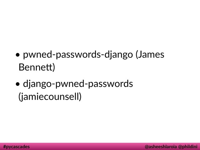 #pycascades @asheeshlaroia @phildini
• pwned-passwords-django (James
BenneI)
• django-pwned-passwords
(jamiecounsell)
