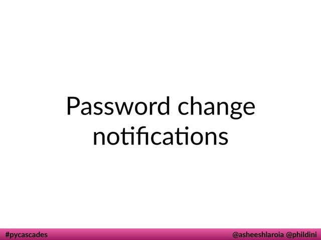 #pycascades @asheeshlaroia @phildini
Password change
nodﬁcadons
