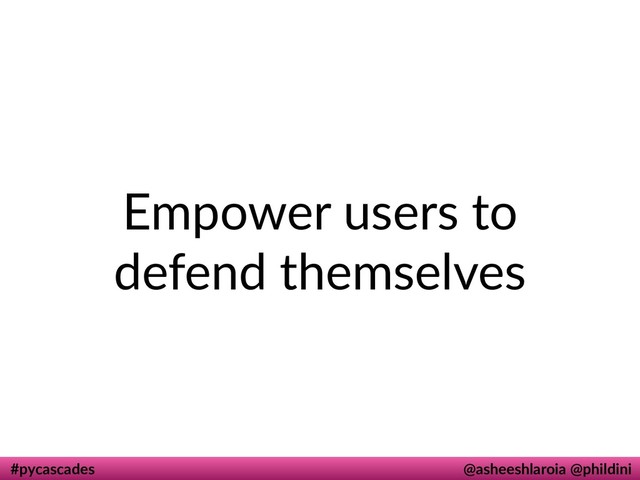 #pycascades @asheeshlaroia @phildini
Empower users to
defend themselves
