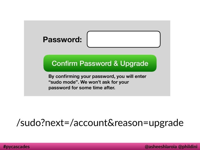 #pycascades @asheeshlaroia @phildini
Password:
Conﬁrm Password & Upgrade
By conﬁrming your password, you will enter
“sudo mode”. We won’t ask for your
password for some time after.
/sudo?next=/account&reason=upgrade

