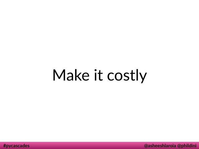 #pycascades @asheeshlaroia @phildini
Make it costly
