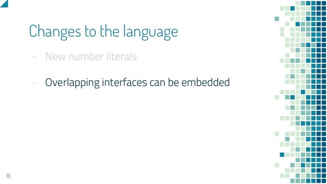 - New number literals
- Overlapping interfaces can be embedded
Changes to the language
16
