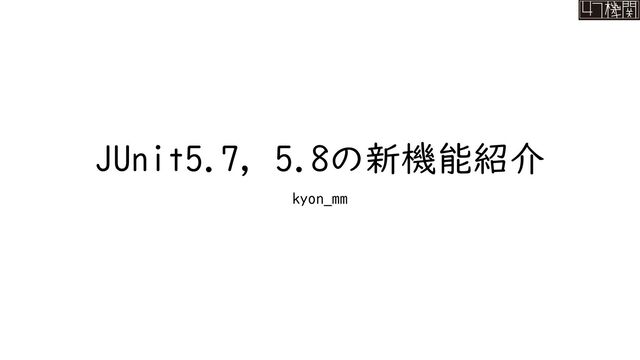 JUnit5.7, 5.8の新機能紹介
kyon_mm
