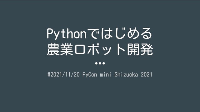 Pythonではじめる
農業ロボット開発
#2021/11/20 PyCon mini Shizuoka 2021
