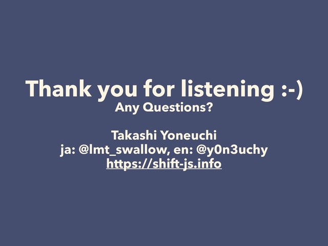 Thank you for listening :-)
Any Questions?
Takashi Yoneuchi
ja: @lmt_swallow, en: @y0n3uchy
https://shift-js.info
