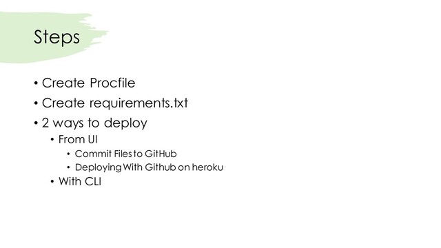 Steps
• Create Procfile
• Create requirements.txt
• 2 ways to deploy
• From UI
• Commit Files to GitHub
• Deploying With Github on heroku
• With CLI
