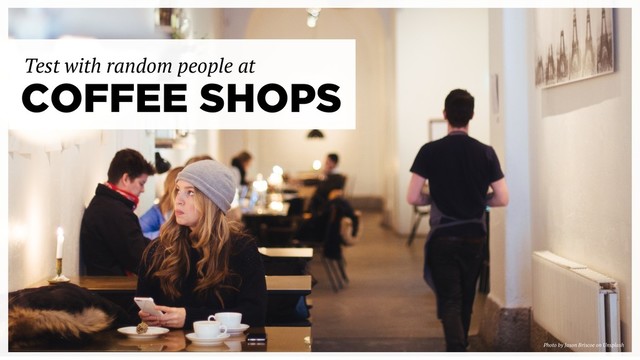 COFFEE SHOPS
Test with random people at
Photo by Jason Briscoe on Unsplash
