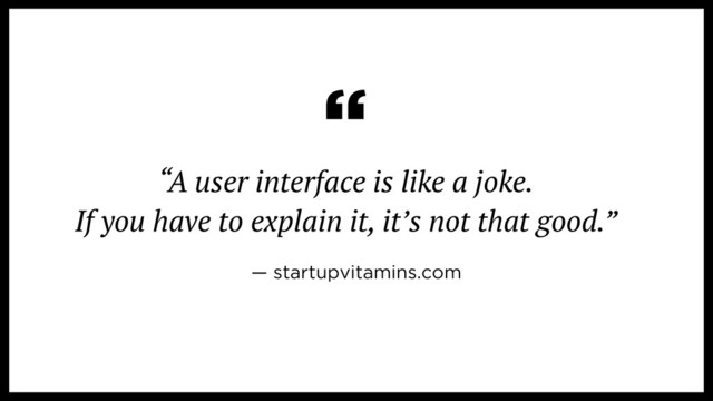 “A user interface is like a joke. 
If you have to explain it, it’s not that good.”
“
— startupvitamins.com
