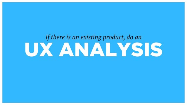 UX ANALYSIS
If there is an existing product, do an
