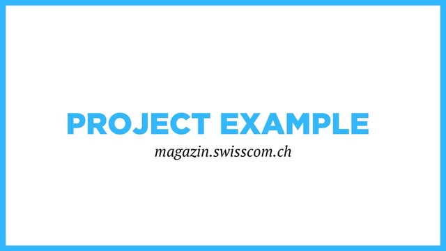 PROJECT EXAMPLE
magazin.swisscom.ch
