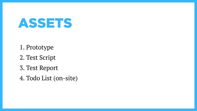 ASSETS
1. Prototype
2. Test Script
3. Test Report
4. Todo List (on-site)
