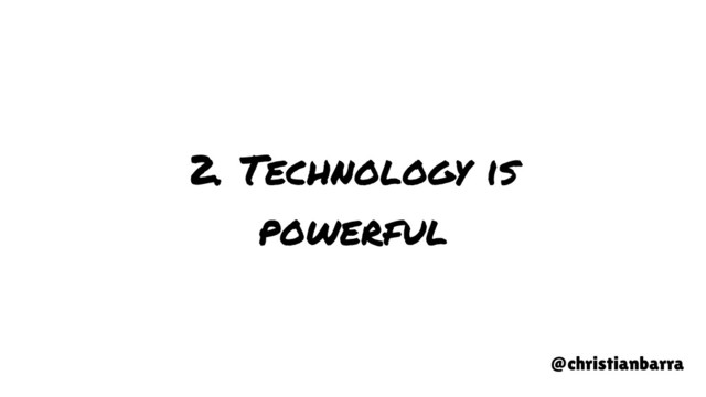 2. Technology is
powerful
@christianbarra
