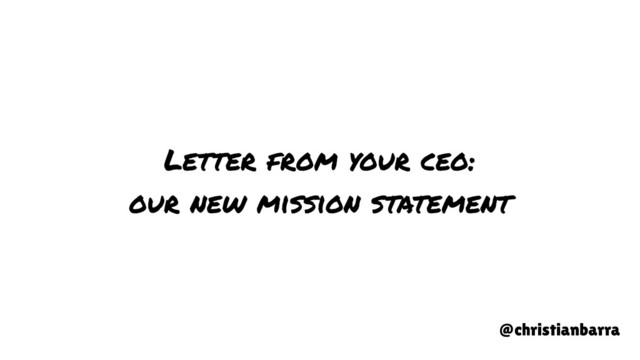 Letter from your ceo:
our new mission statement
@christianbarra
