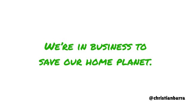 We’re in business to
save our home planet.
@christianbarra
