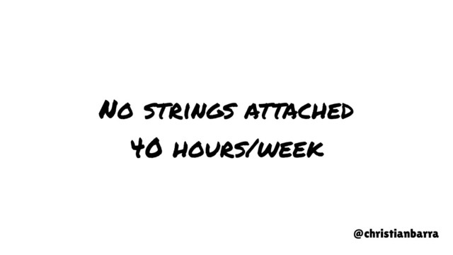 No strings attached
40 hours/week
@christianbarra
