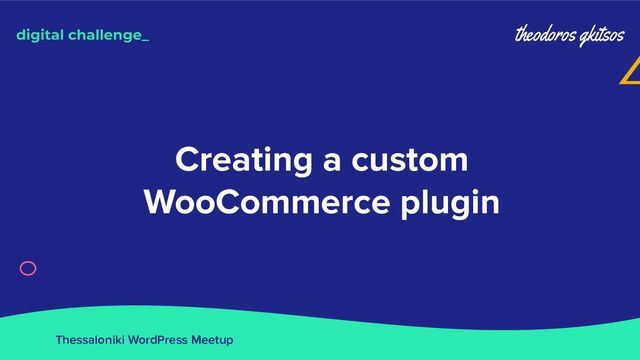 Thessaloniki WordPress Meetup
Creating a custom
WooCommerce plugin
