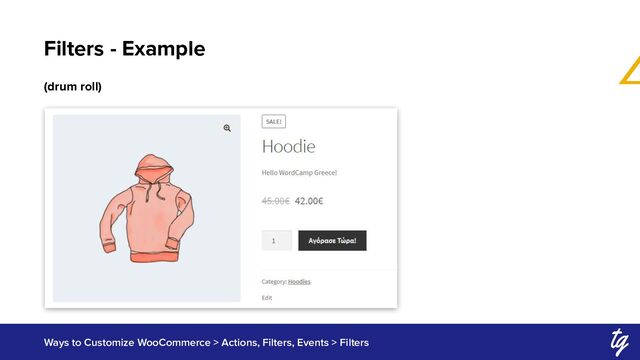 Filters - Example
Ways to Customize WooCommerce > Actions, Filters, Events > Filters
(drum roll)
