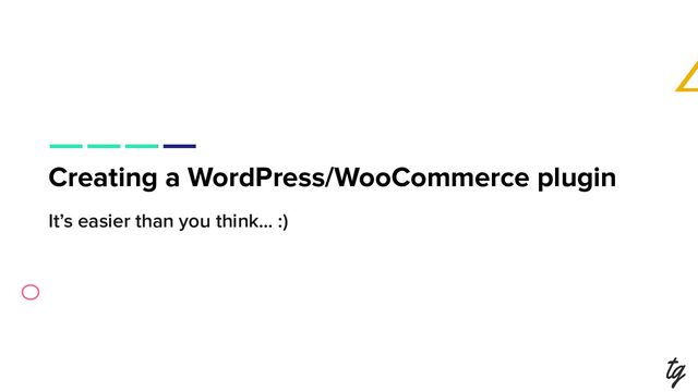 Creating a WordPress/WooCommerce plugin
It’s easier than you think… :)
