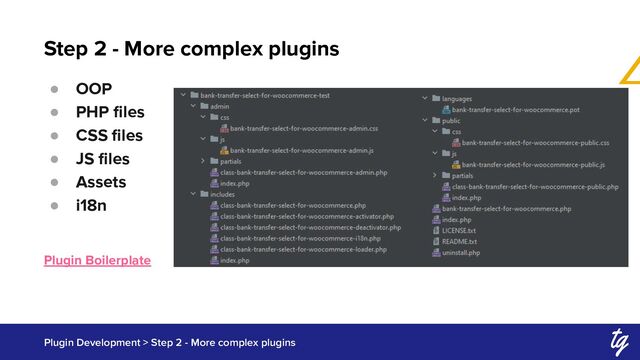 Step 2 - More complex plugins
Plugin Development > Step 2 - More complex plugins
● OOP
● PHP ﬁles
● CSS ﬁles
● JS ﬁles
● Assets
● i18n
Plugin Boilerplate
