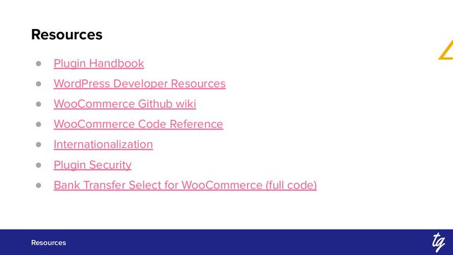 Resources
Resources
● Plugin Handbook
● WordPress Developer Resources
● WooCommerce Github wiki
● WooCommerce Code Reference
● Internationalization
● Plugin Security
● Bank Transfer Select for WooCommerce (full code)
