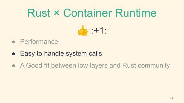 Rust × Container Runtime
👍 :+1:
● Performance
● Easy to handle system calls
● A Good fit between low layers and Rust community

19
