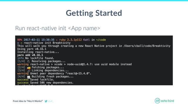 From Idea to “Hey it Works!” cball_
Getting Started
Run react-native init 
