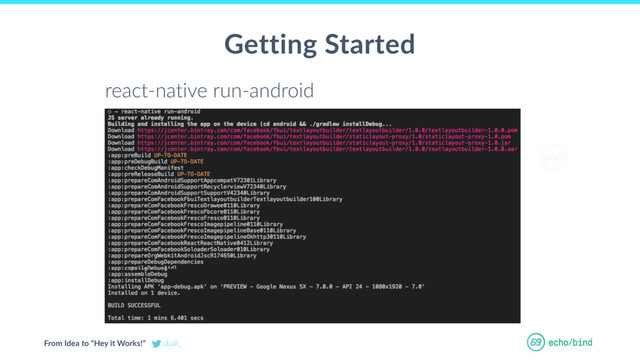 From Idea to “Hey it Works!” cball_
Getting Started
react-native run-android
