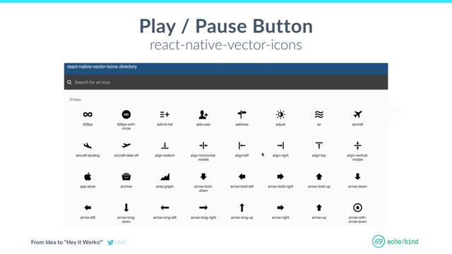 From Idea to “Hey it Works!” cball_
OUR BET AT
ECHOBIND
Play / Pause Button
react-native-vector-icons
