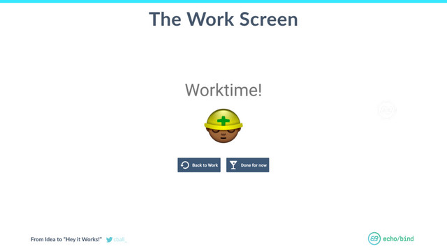 From Idea to “Hey it Works!” cball_
The Work Screen
