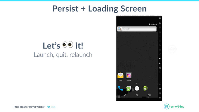 From Idea to “Hey it Works!” cball_
OUR BET AT
ECHOBIND
Persist + Loading Screen
Let’s
 it!
Launch, quit, relaunch
