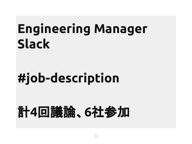 22
Engineering Manager
Slack
#job-description
計4回議論、6社参加
