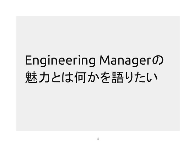 4
Engineering Managerの
魅力とは何かを語りたい
