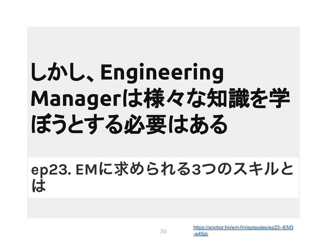 36
しかし、Engineering
Managerは様々な知識を学
ぼうとする必要はある
https://anchor.fm/em-fm/episodes/ep23--EM3
-e45jic
