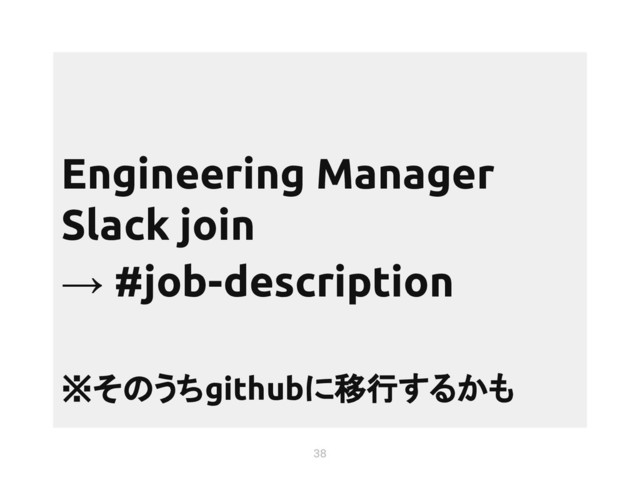 38
Engineering Manager
Slack join
→ #job-description
※そのうちgithubに移行するかも
