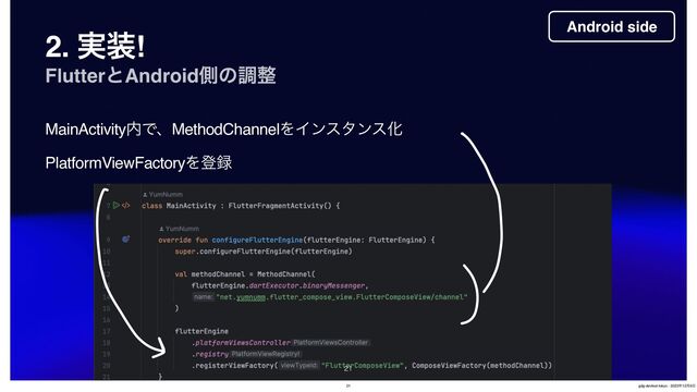 2. ࣮૷!
FlutterͱAndroidଆͷௐ੔

Android side
MainActivity಺ͰɺMethodChannelΛΠϯελϯεԽ
PlatformViewFactoryΛొ࿥
21 gdg-devfest-tokyo - 2023೥12݄9೔

