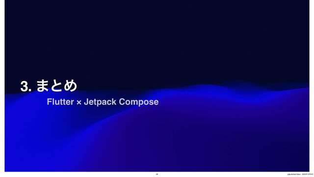 3. ·ͱΊ
Flutter × Jetpack Compose
28 gdg-devfest-tokyo - 2023೥12݄9೔
