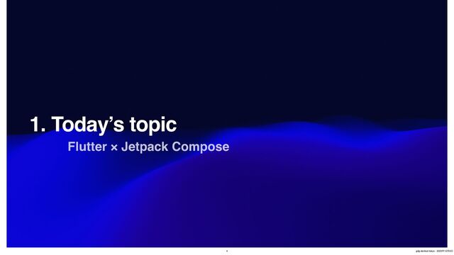 1. Today’s topic
Flutter × Jetpack Compose
4 gdg-devfest-tokyo - 2023೥12݄9೔
