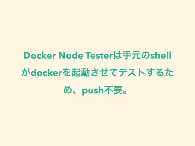Docker Node Tester͸खݩͷshell
͕dockerΛىಈͤͯ͞ςετ͢Δͨ
Ίɺpushෆཁɻ
