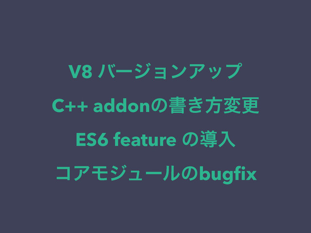 V8 όʔδϣϯΞοϓ
C++ addonͷॻ͖ํมߋ
ES6 feature ͷಋೖ
ίΞϞδϡʔϧͷbugﬁx
